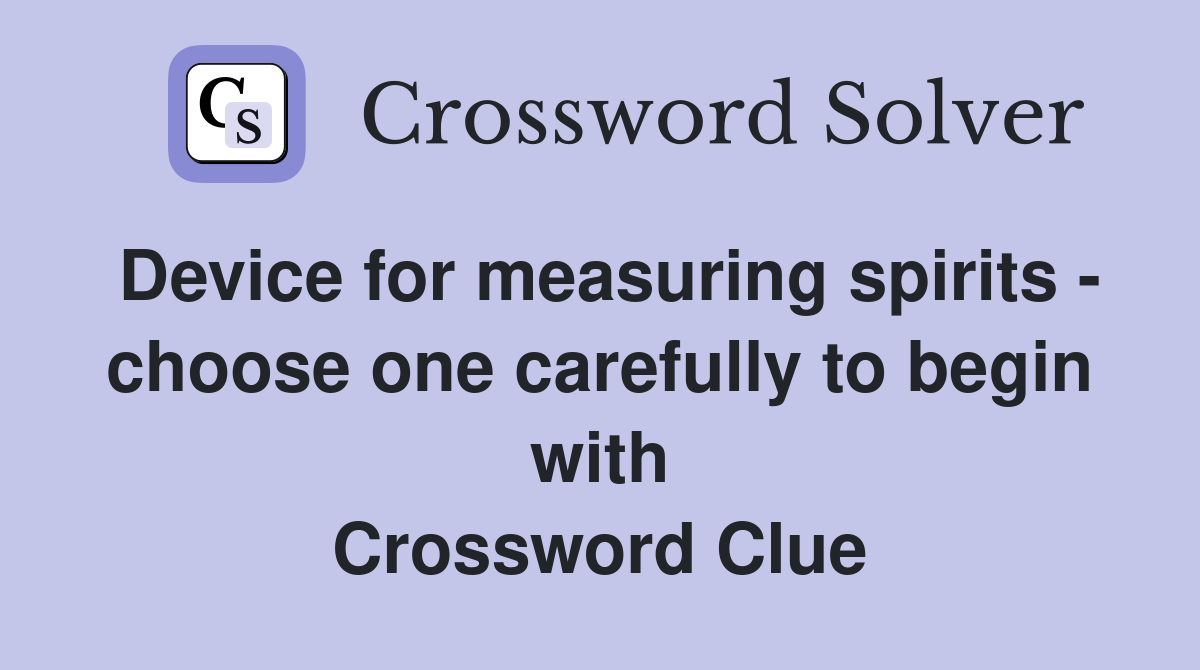 Device for measuring spirits - choose one carefully to begin with Crossword Clue