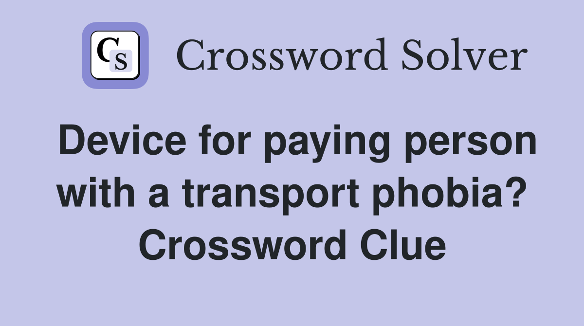 Device for paying person with a transport phobia? Crossword Clue