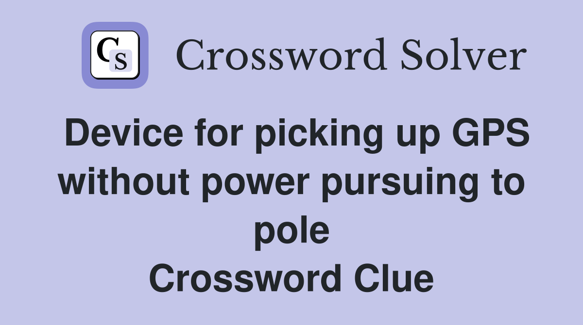 Device for picking up GPS without power pursuing to pole Crossword Clue