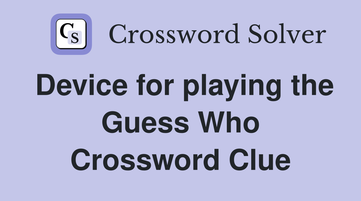 Device for playing the Guess Who Crossword Clue