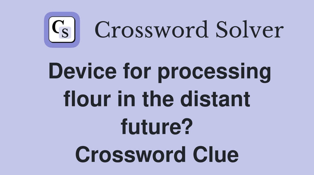 Device for processing flour in the distant future? Crossword Clue