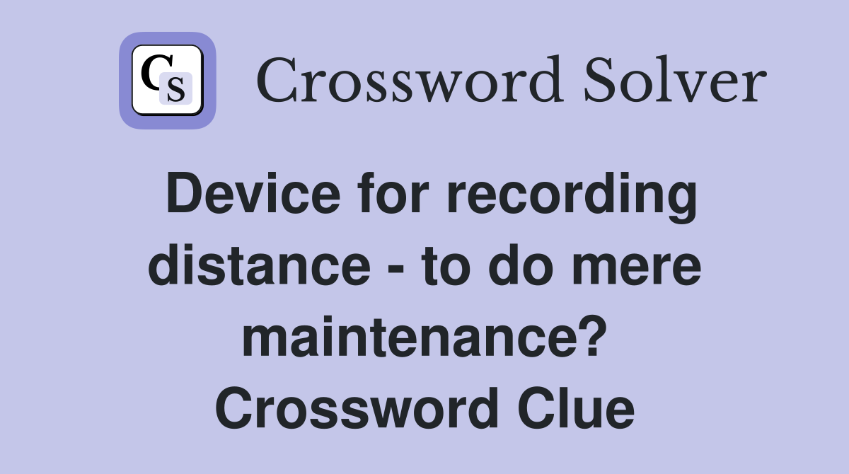 Device for recording distance - to do mere maintenance? Crossword Clue