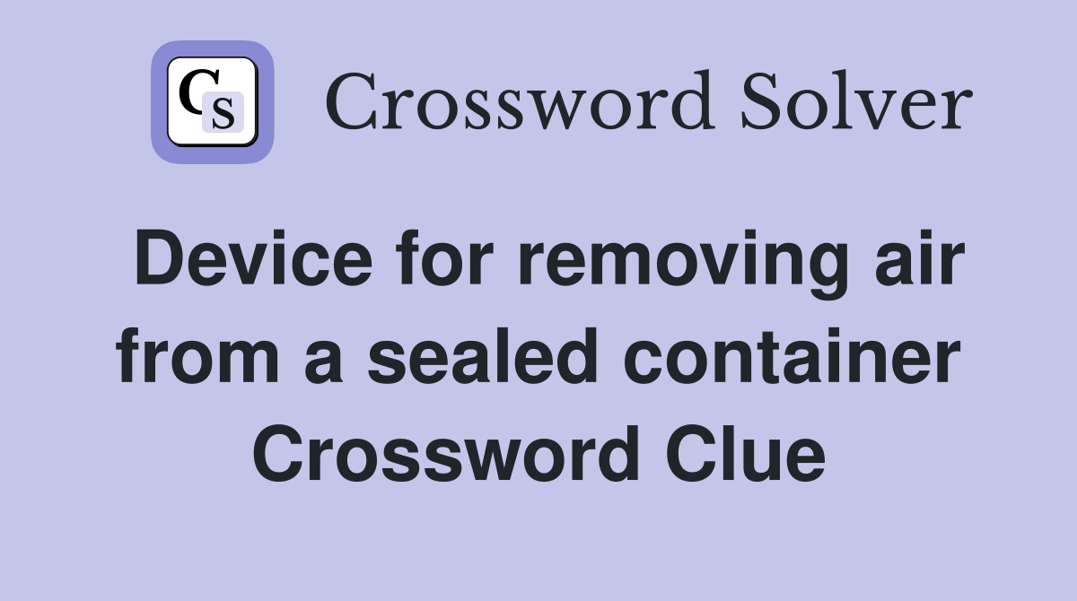 Device for removing air from a sealed container Crossword Clue