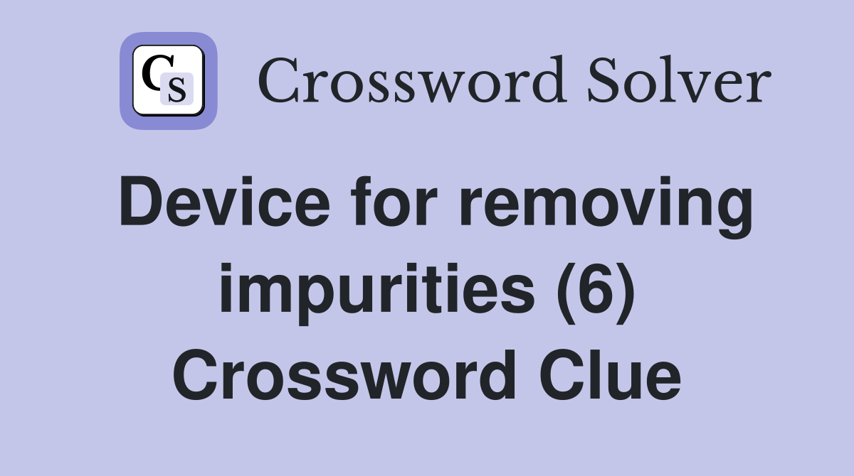 Device for removing impurities (6) Crossword Clue