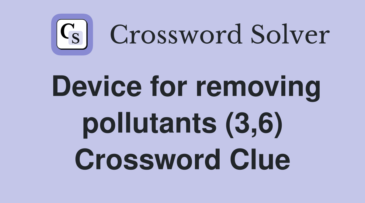 Device for removing pollutants (3,6) Crossword Clue