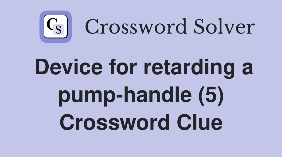 Device for retarding a pump-handle (5) Crossword Clue