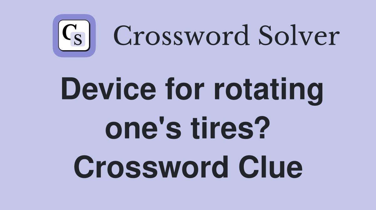 Device for rotating one's tires? Crossword Clue