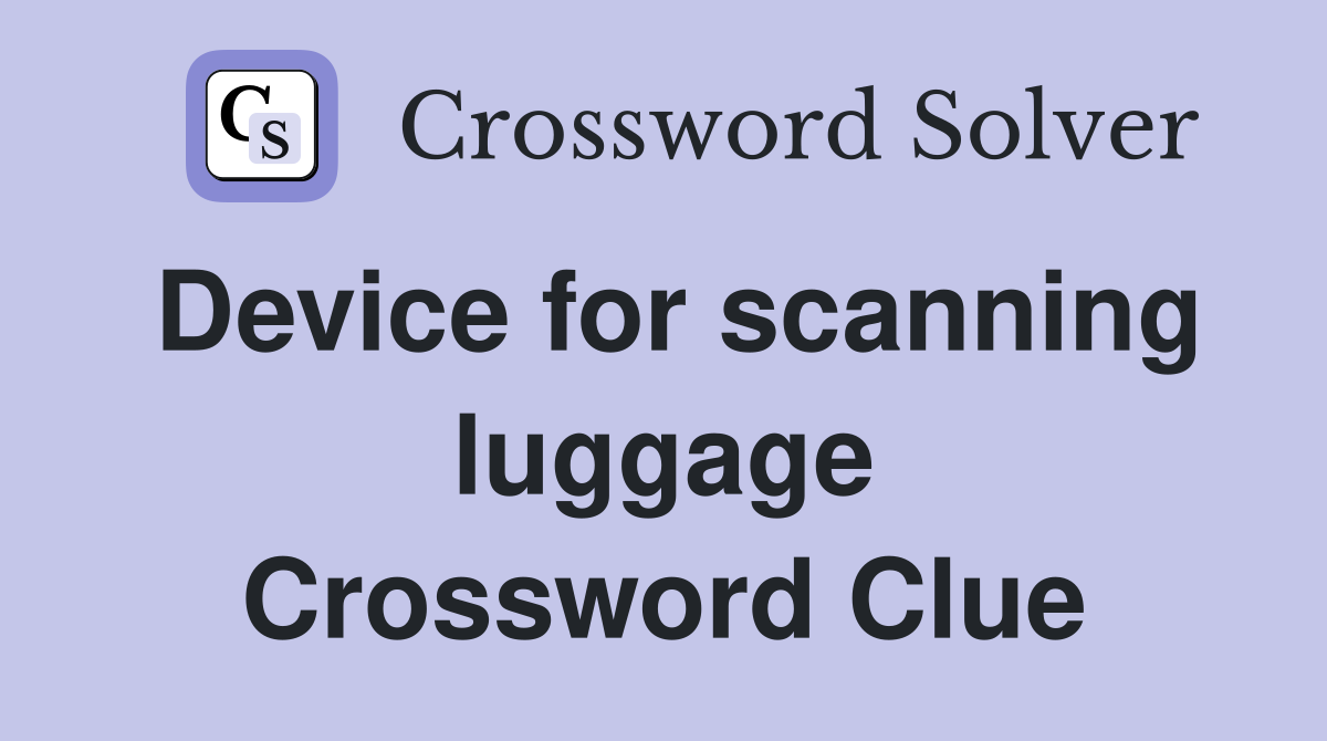 Device for scanning luggage Crossword Clue