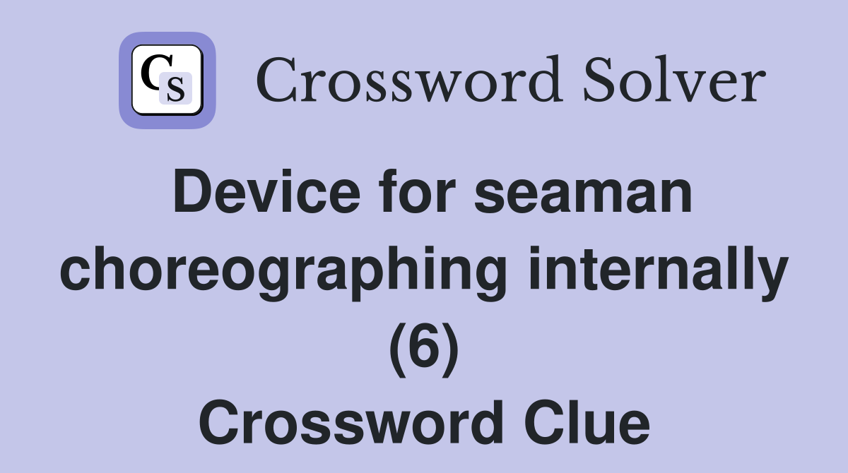 Device for seaman choreographing internally (6) Crossword Clue