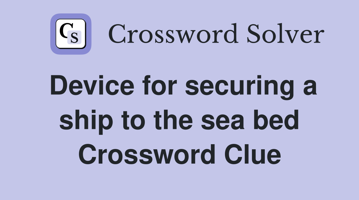 Device for securing a ship to the sea bed Crossword Clue
