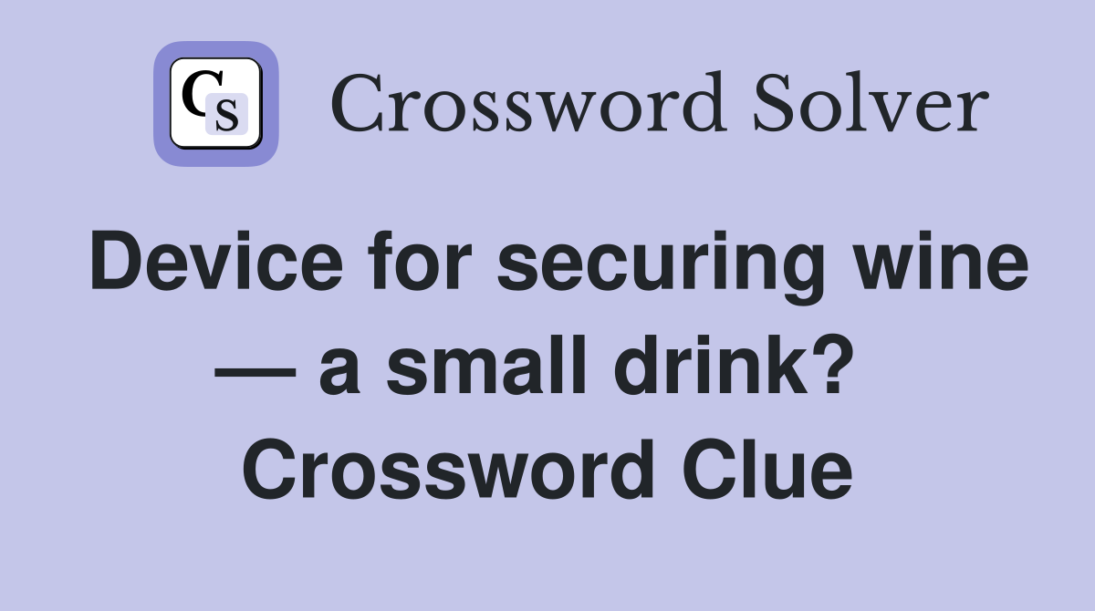 Device for securing wine — a small drink?  Crossword Clue