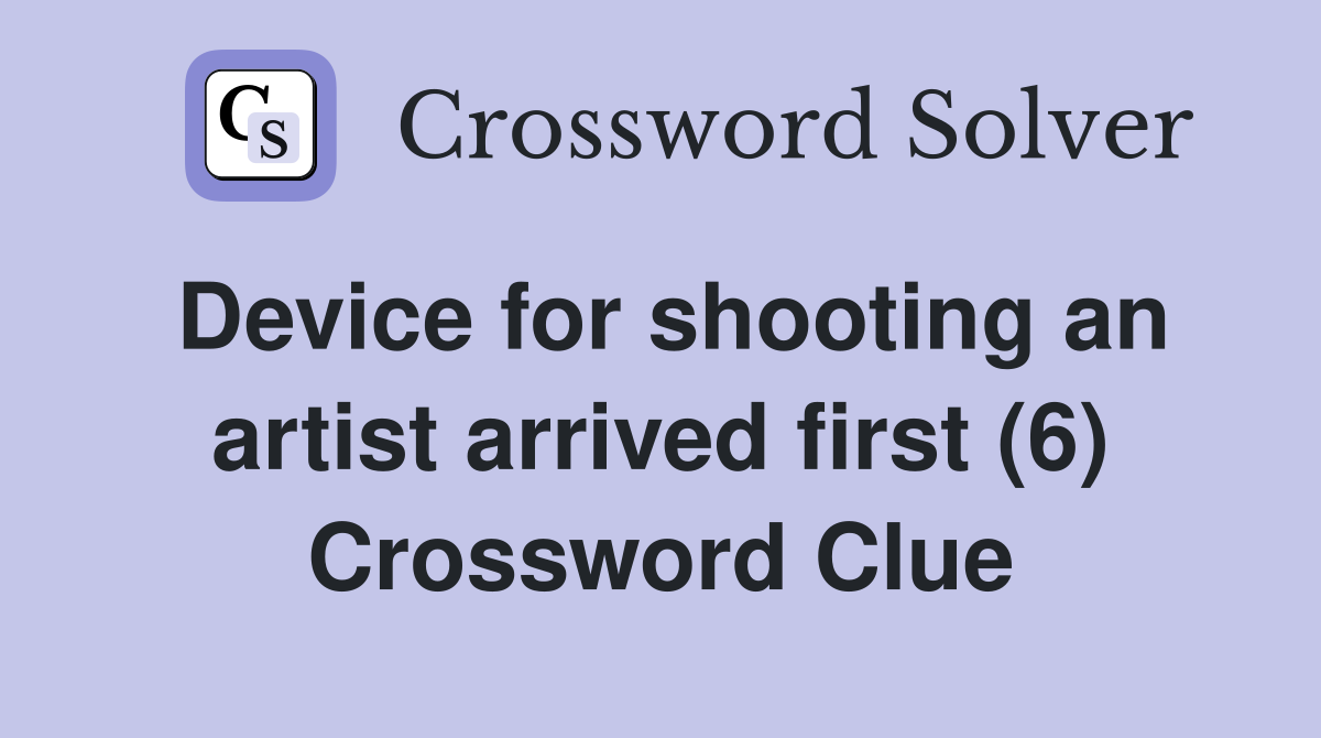 Device for shooting an artist arrived first (6) Crossword Clue