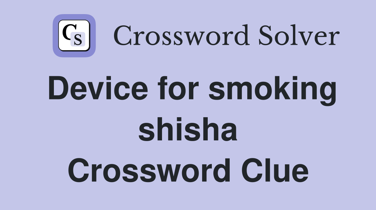 Device for smoking shisha Crossword Clue