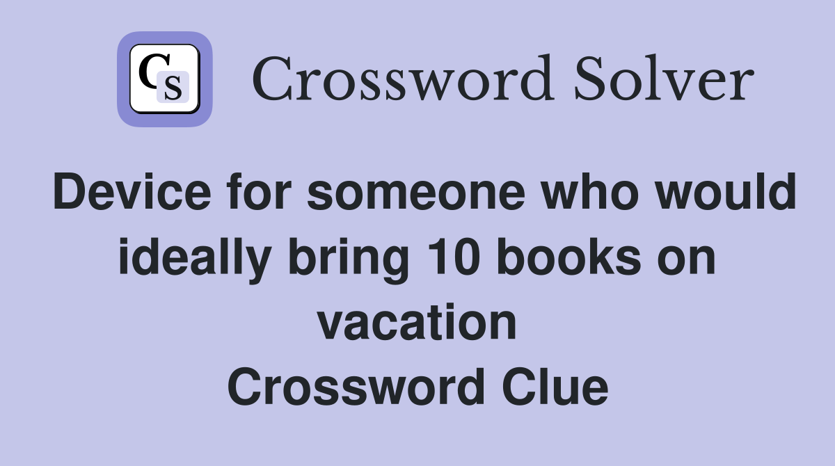 Device for someone who would ideally bring 10 books on vacation Crossword Clue