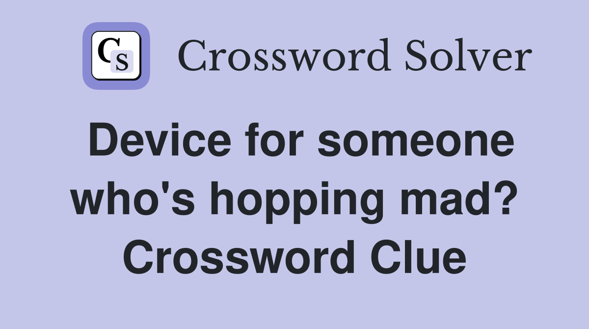 Device for someone who's hopping mad? Crossword Clue