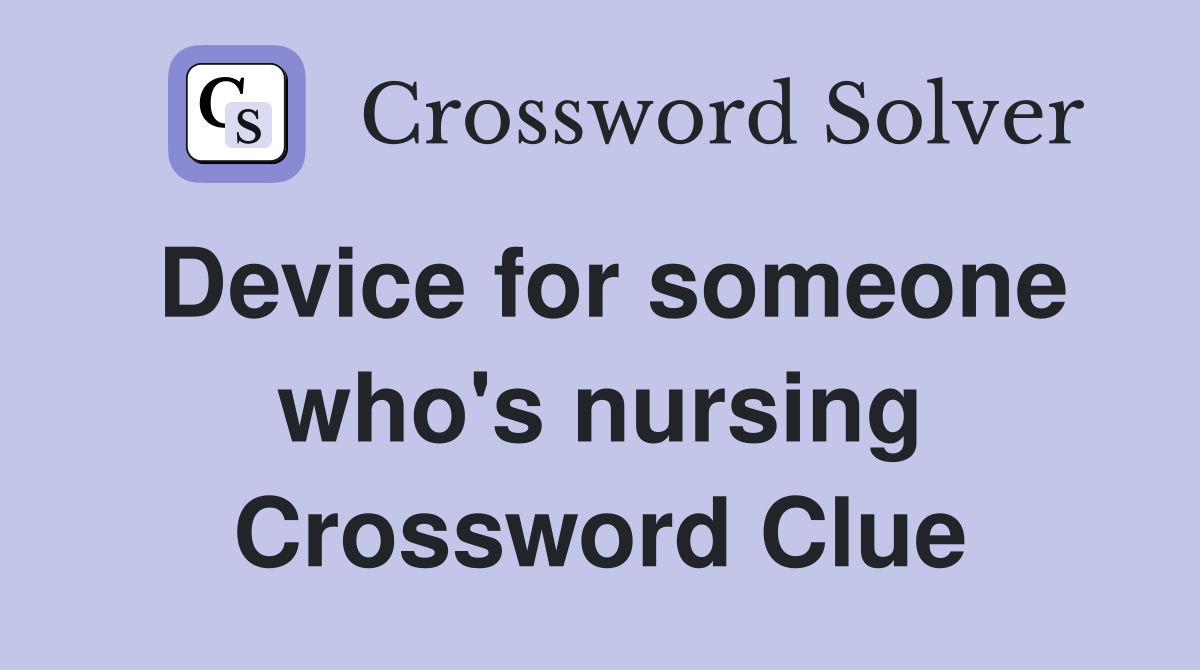 Device for someone who's nursing Crossword Clue