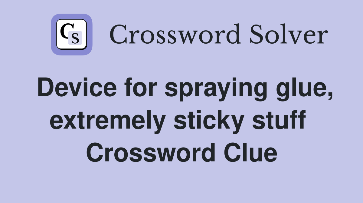 Device for spraying glue, extremely sticky stuff  Crossword Clue