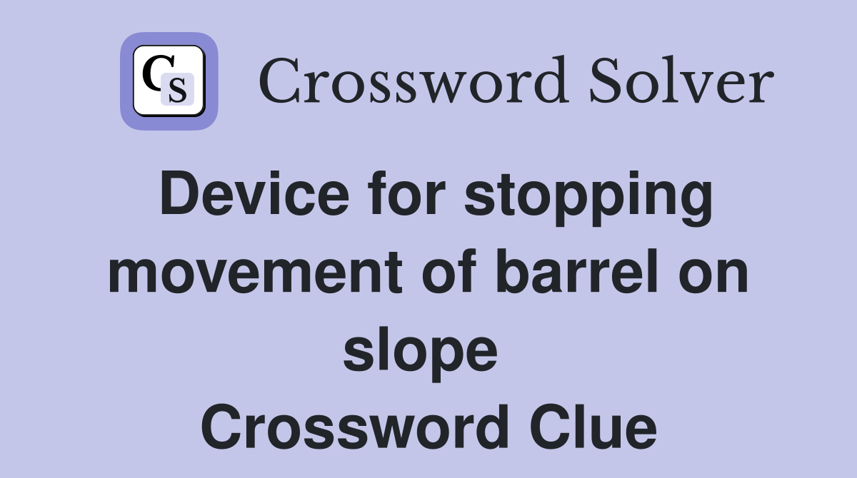 Device for stopping movement of barrel on slope  Crossword Clue
