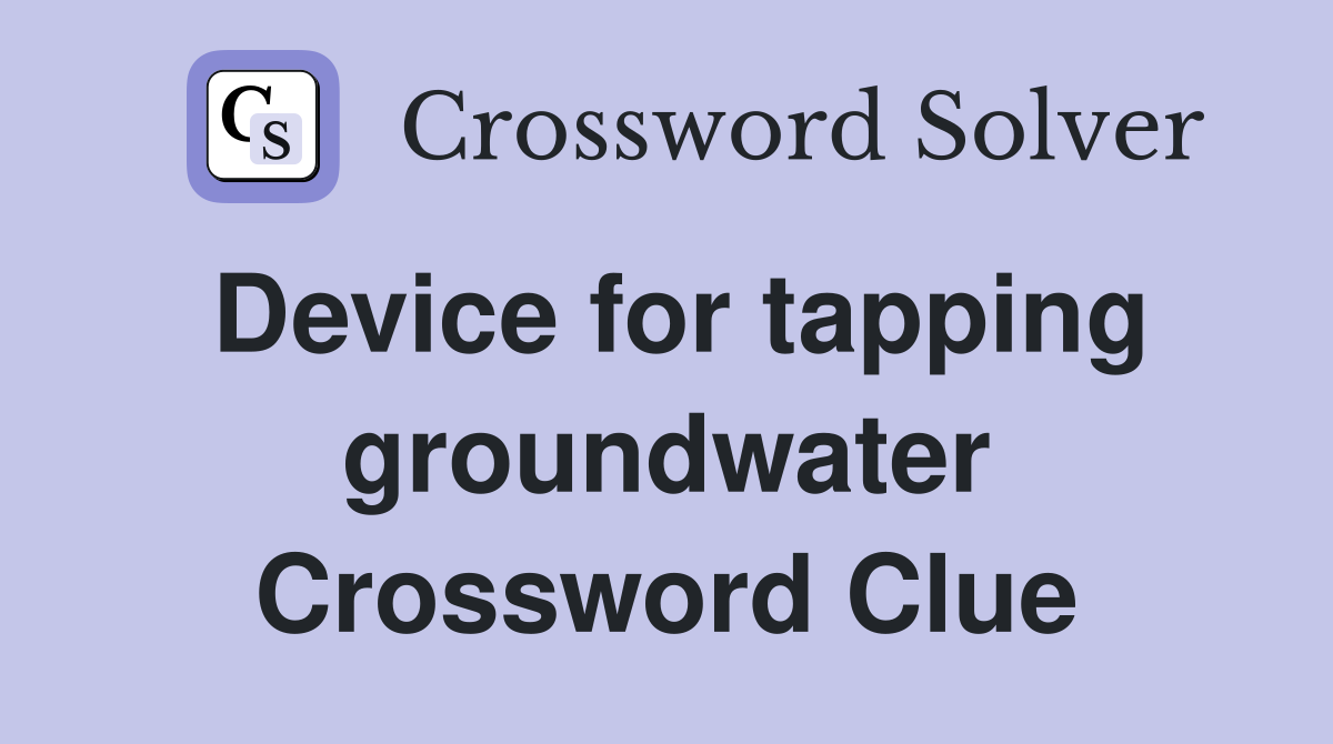 Device for tapping groundwater Crossword Clue