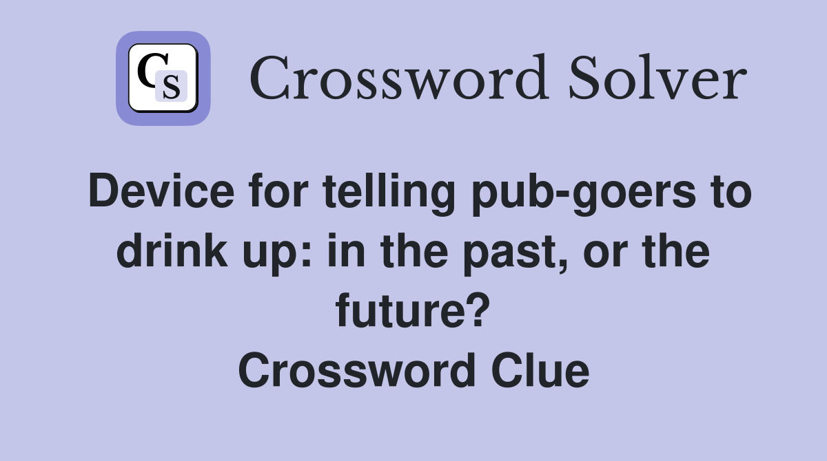 Device for telling pub-goers to drink up: in the past, or the future? Crossword Clue