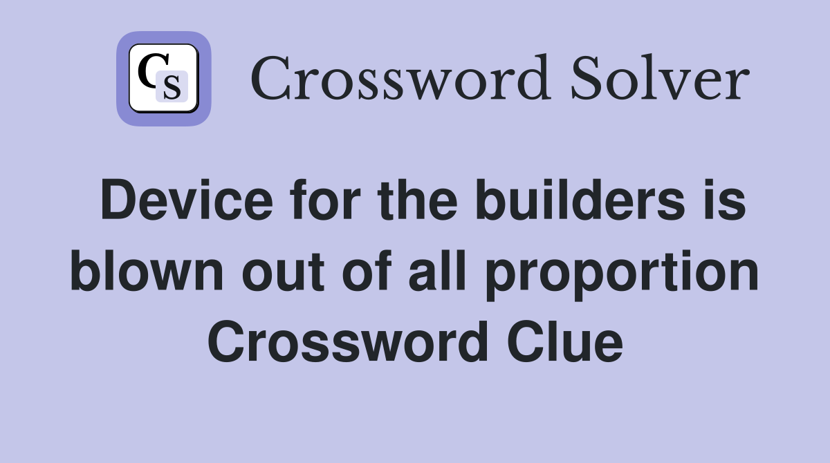 Device for the builders is blown out of all proportion Crossword Clue
