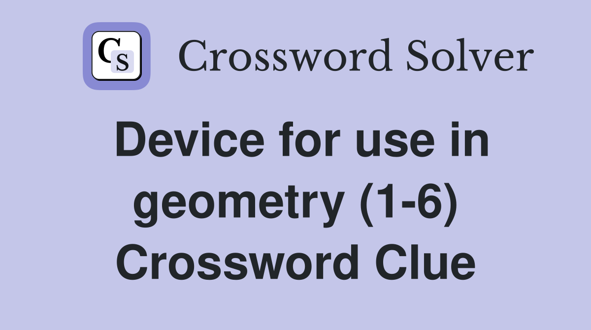 Device for use in geometry (1-6) Crossword Clue