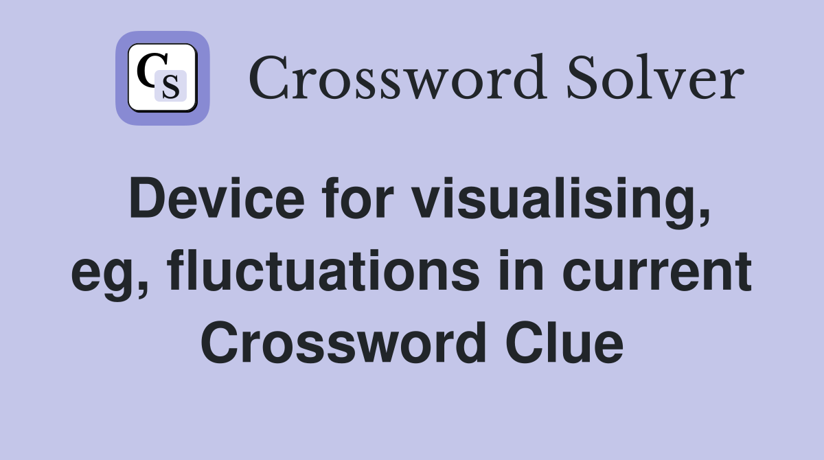 Device for visualising, eg, fluctuations in current Crossword Clue
