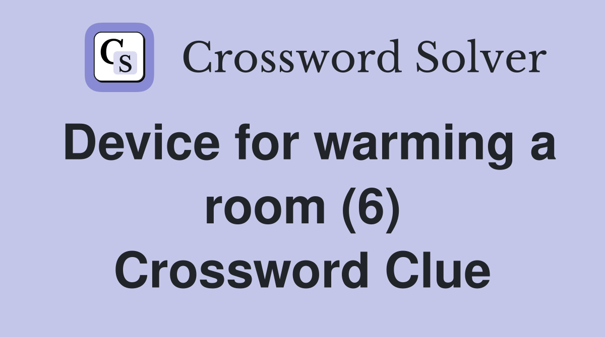 Device for warming a room (6) Crossword Clue