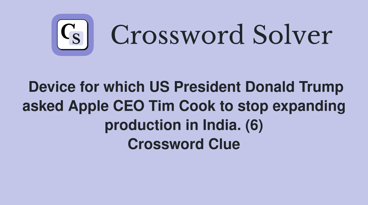 Device for which US President Donald Trump asked Apple CEO Tim Cook to stop expanding production in India. (6) Crossword Clue