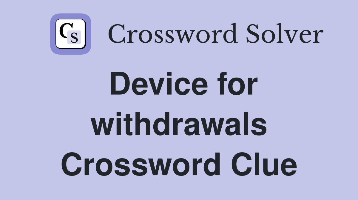 Device for withdrawals Crossword Clue