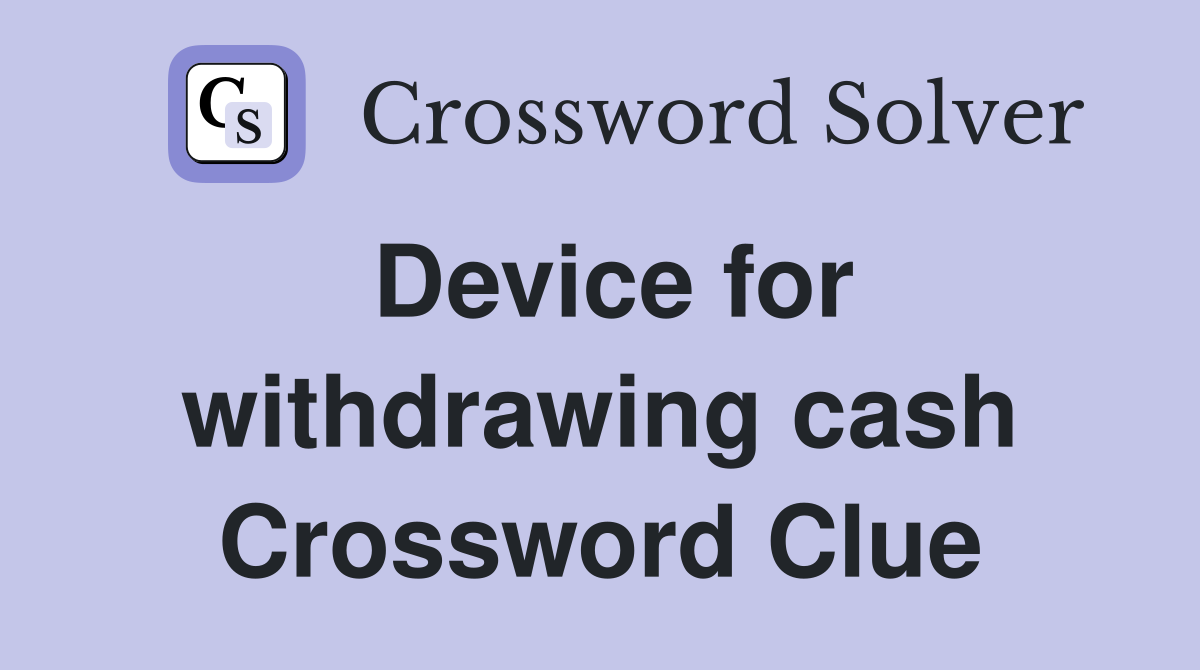 Device for withdrawing cash Crossword Clue