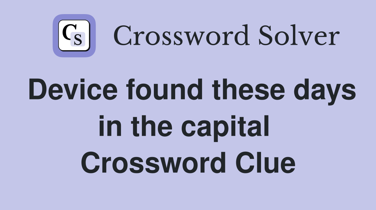 Device found these days in the capital  Crossword Clue