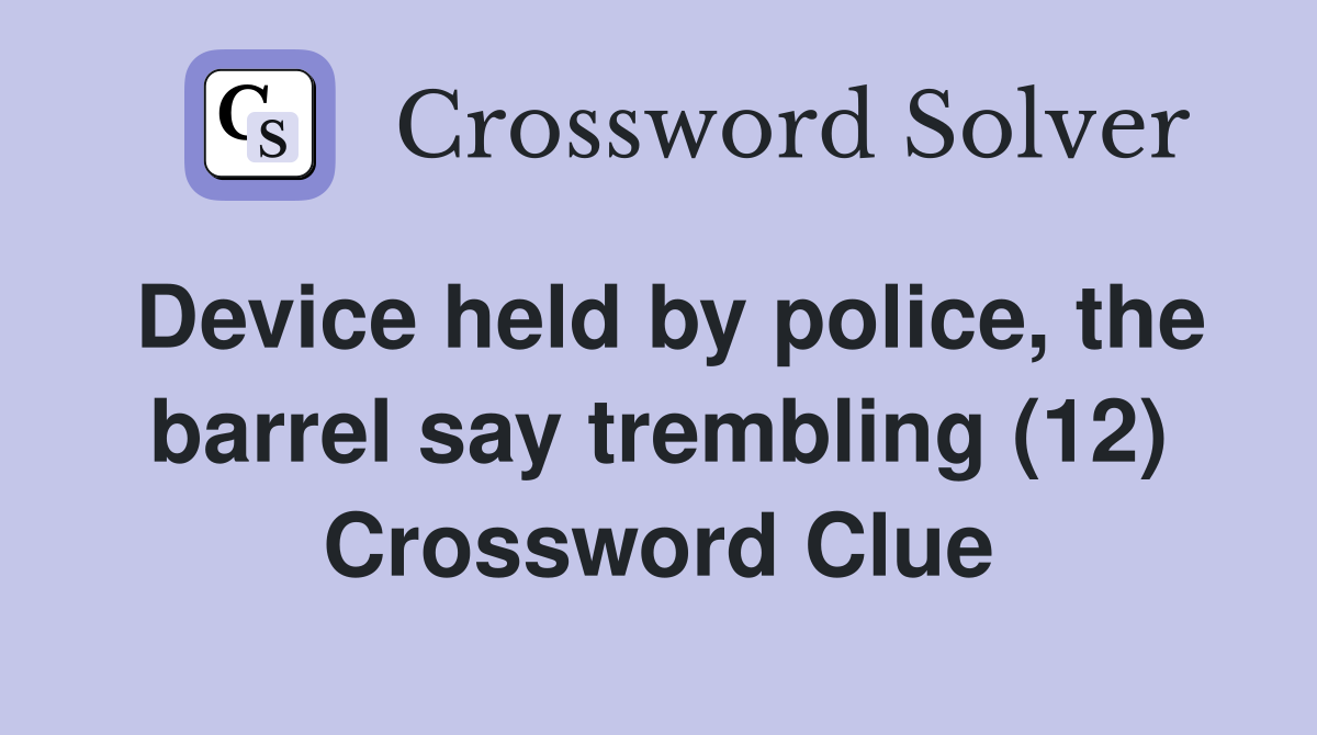 Device held by police, the barrel say trembling (12) Crossword Clue