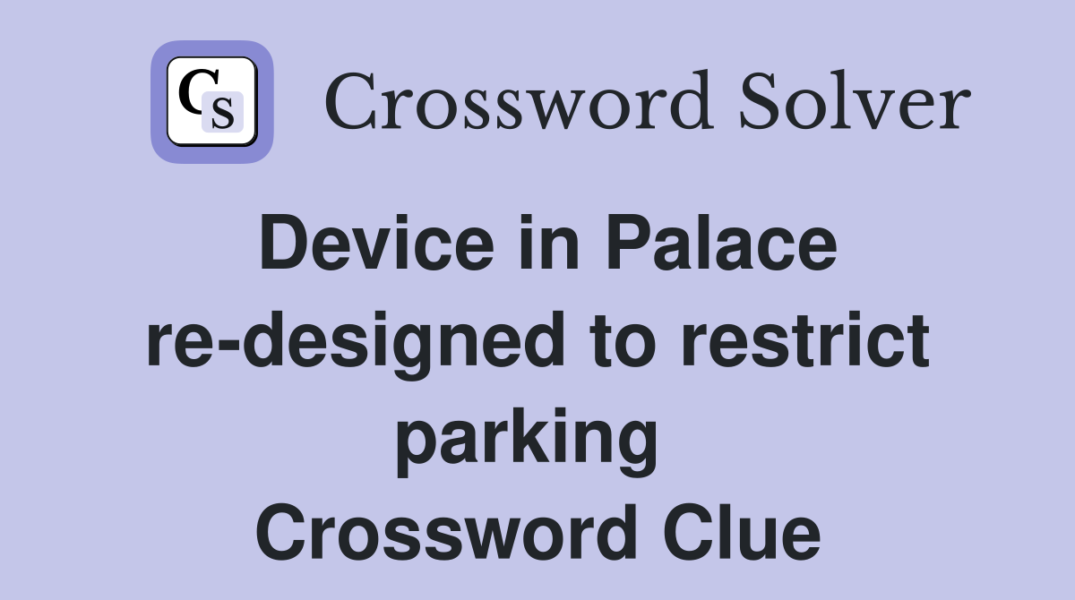Device in Palace re-designed to restrict parking  Crossword Clue