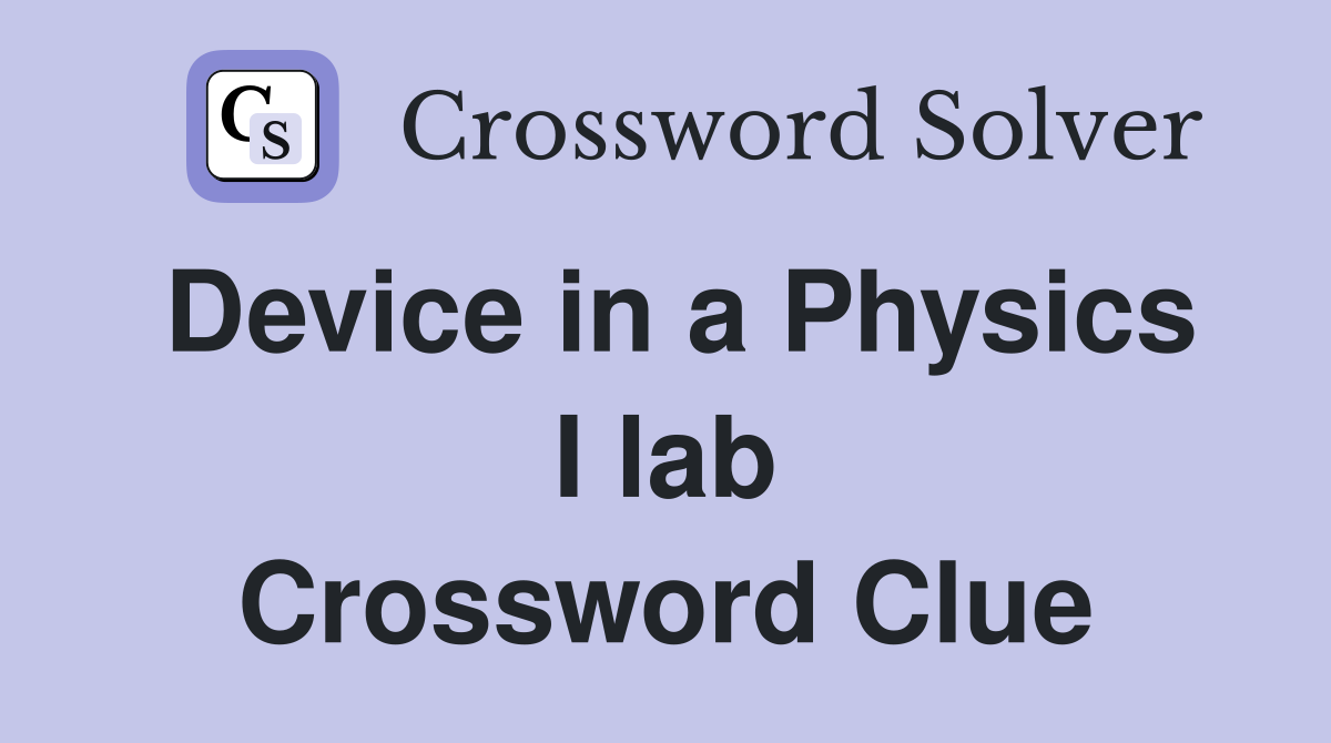 Device in a Physics I lab Crossword Clue