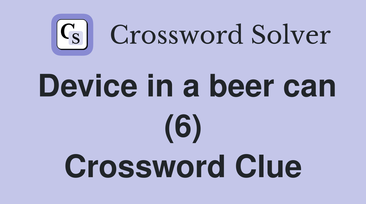 Device in a beer can (6) Crossword Clue