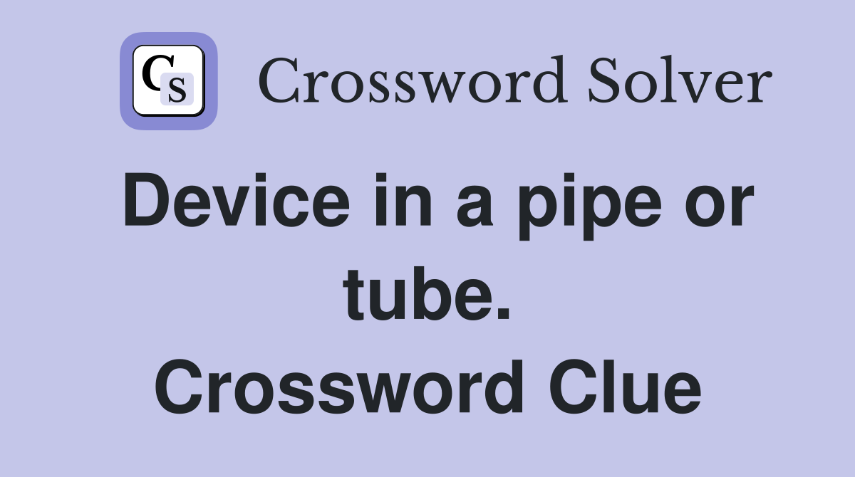 Device in a pipe or tube. Crossword Clue