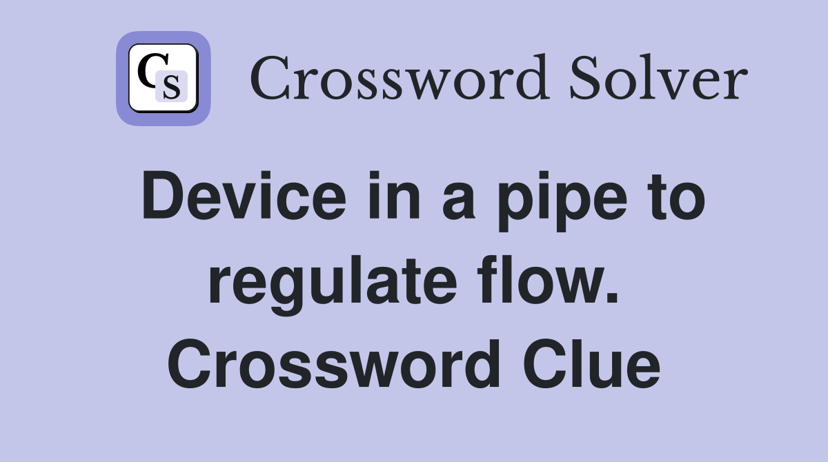 Device in a pipe to regulate flow. Crossword Clue