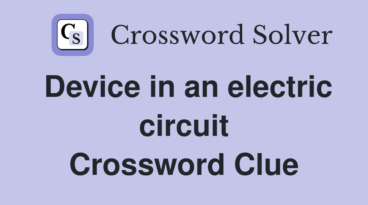 Device in an electric circuit Crossword Clue