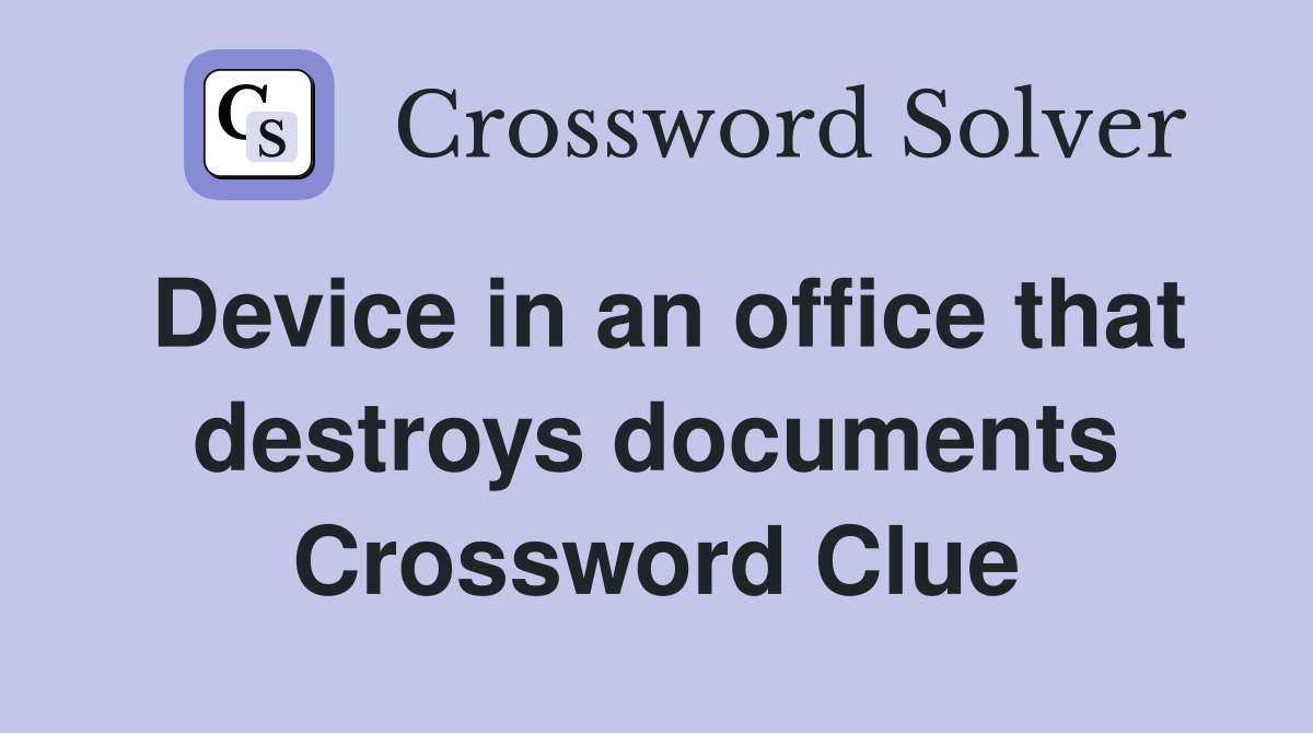 Device in an office that destroys documents Crossword Clue