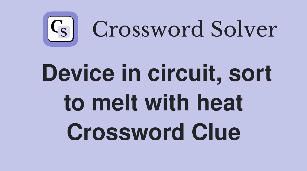 Device in circuit, sort to melt with heat Crossword Clue