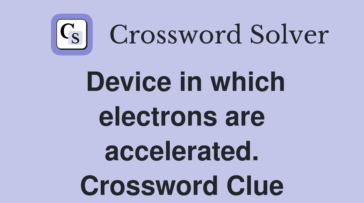 Device in which electrons are accelerated. Crossword Clue