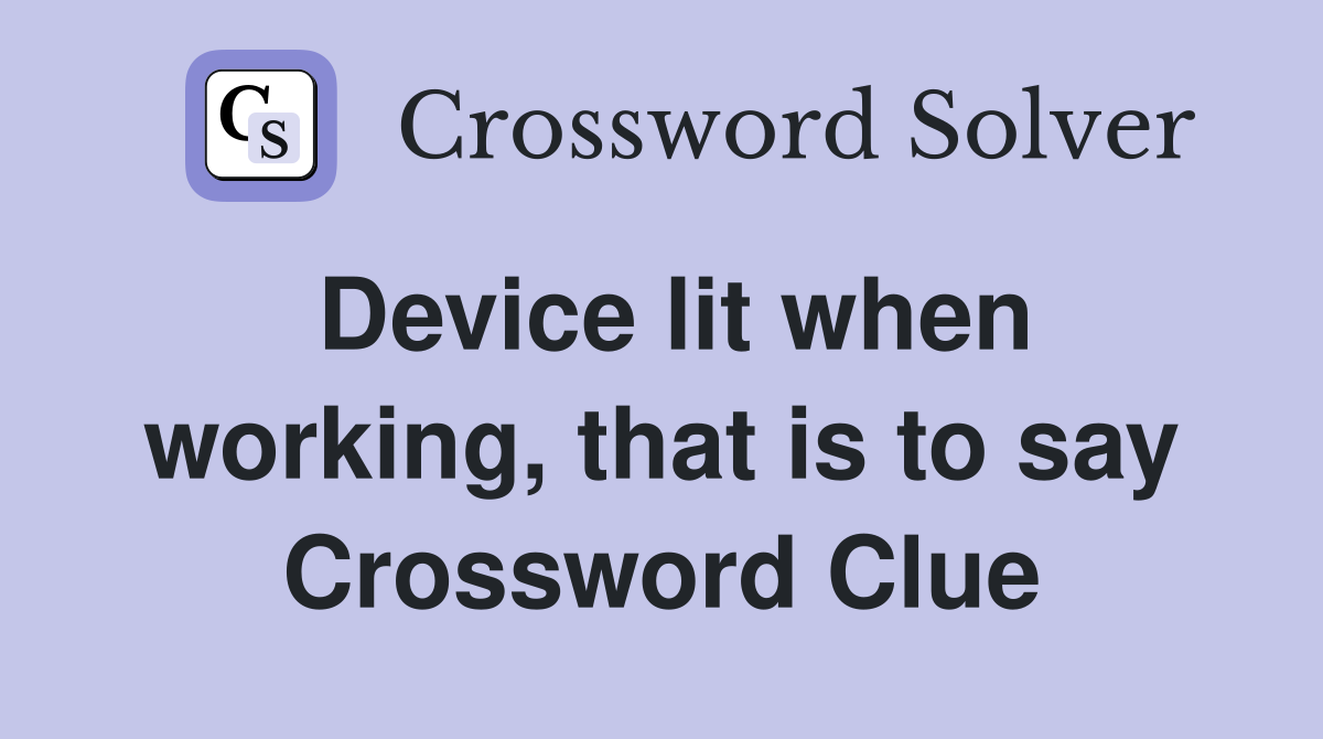Device lit when working, that is to say Crossword Clue