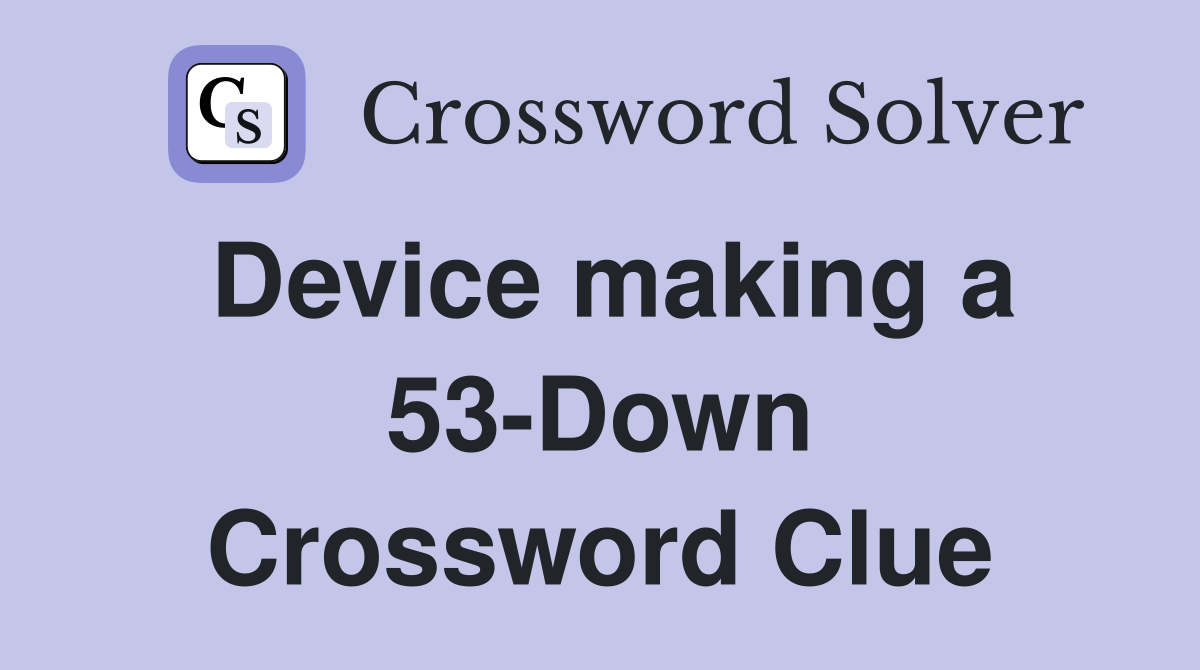 Device making a 53-Down Crossword Clue