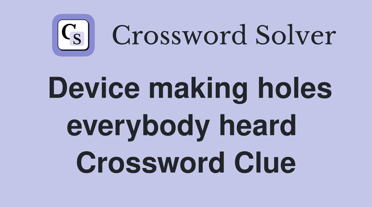 Device making holes everybody heard  Crossword Clue