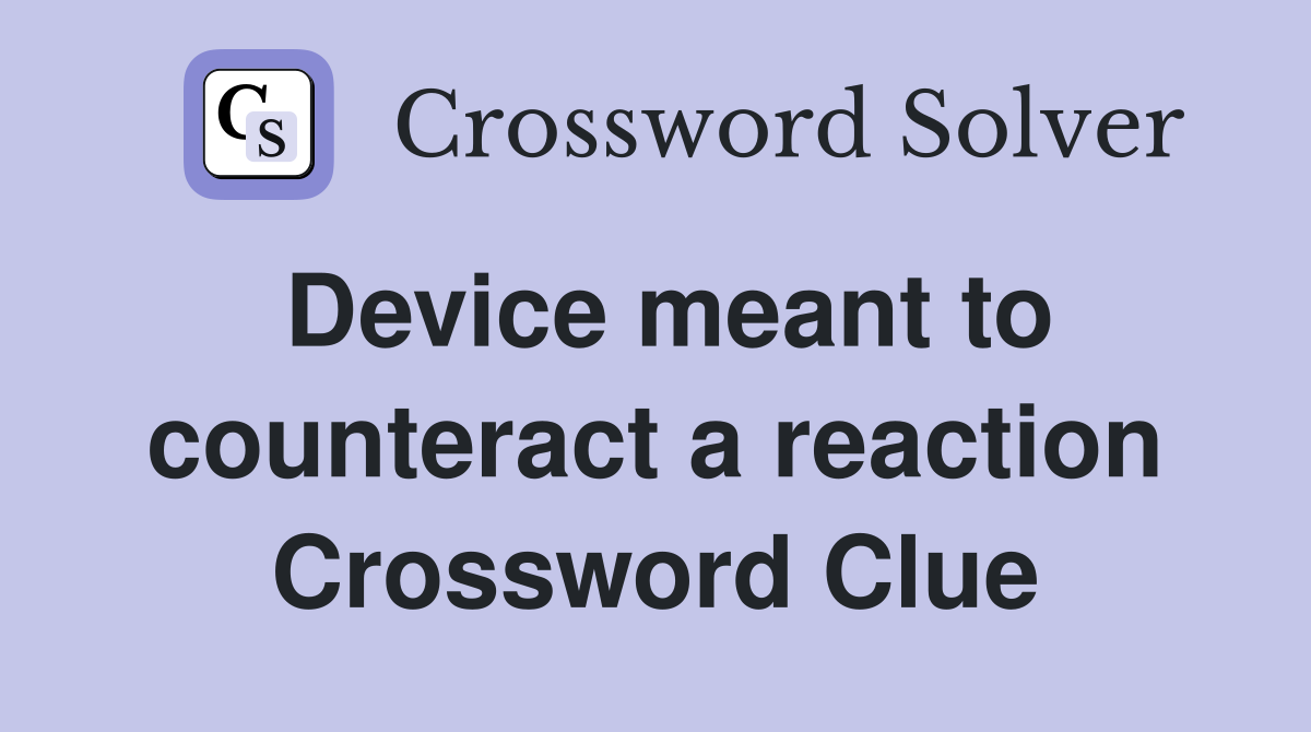 Device meant to counteract a reaction Crossword Clue
