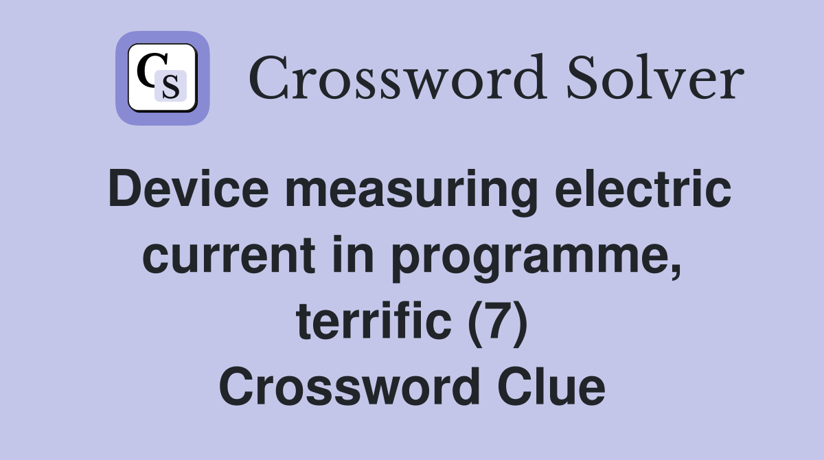 Device measuring electric current in programme, terrific (7) Crossword Clue