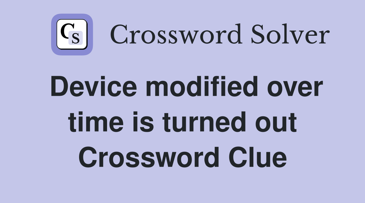 Device modified over time is turned out Crossword Clue
