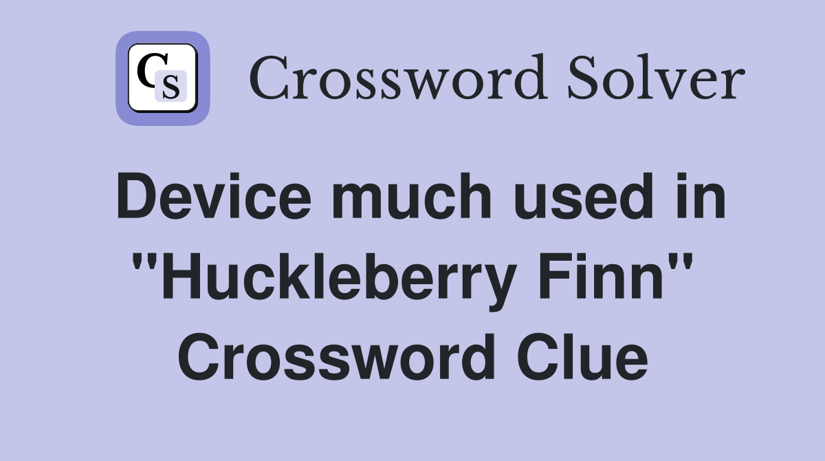 Device much used in ''Huckleberry Finn'' Crossword Clue