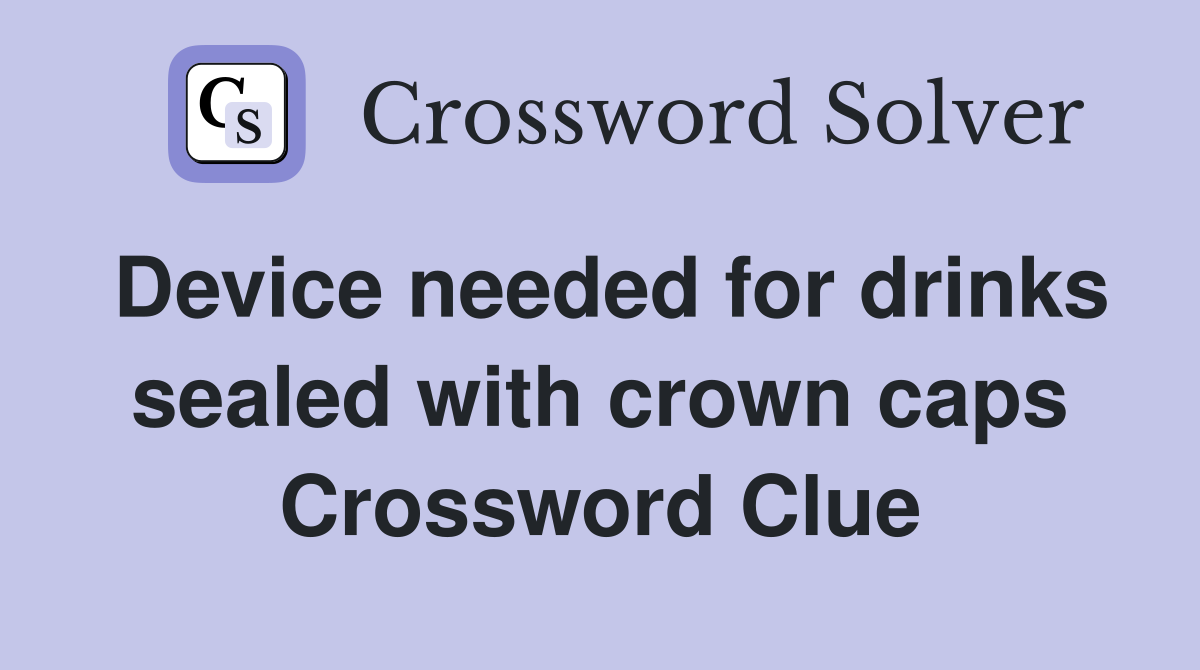 Device needed for drinks sealed with crown caps Crossword Clue